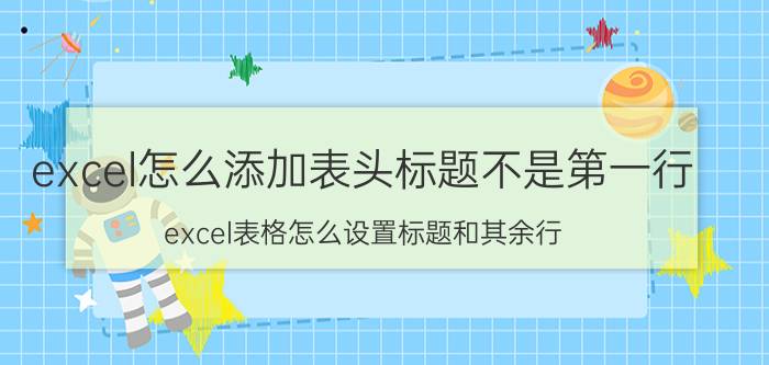 excel怎么添加表头标题不是第一行 excel表格怎么设置标题和其余行？